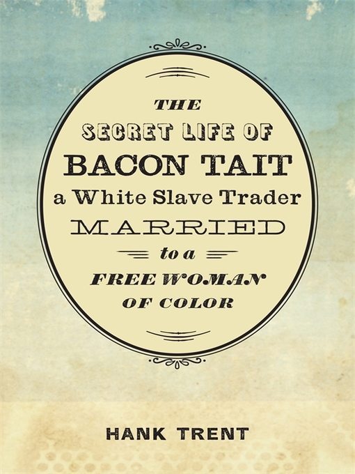 Cover image for The Secret Life of Bacon Tait, a White Slave Trader Married to a Free Woman of Color